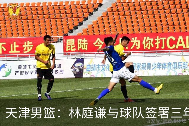 天津男篮：林庭谦与球队签署三年顶薪合同